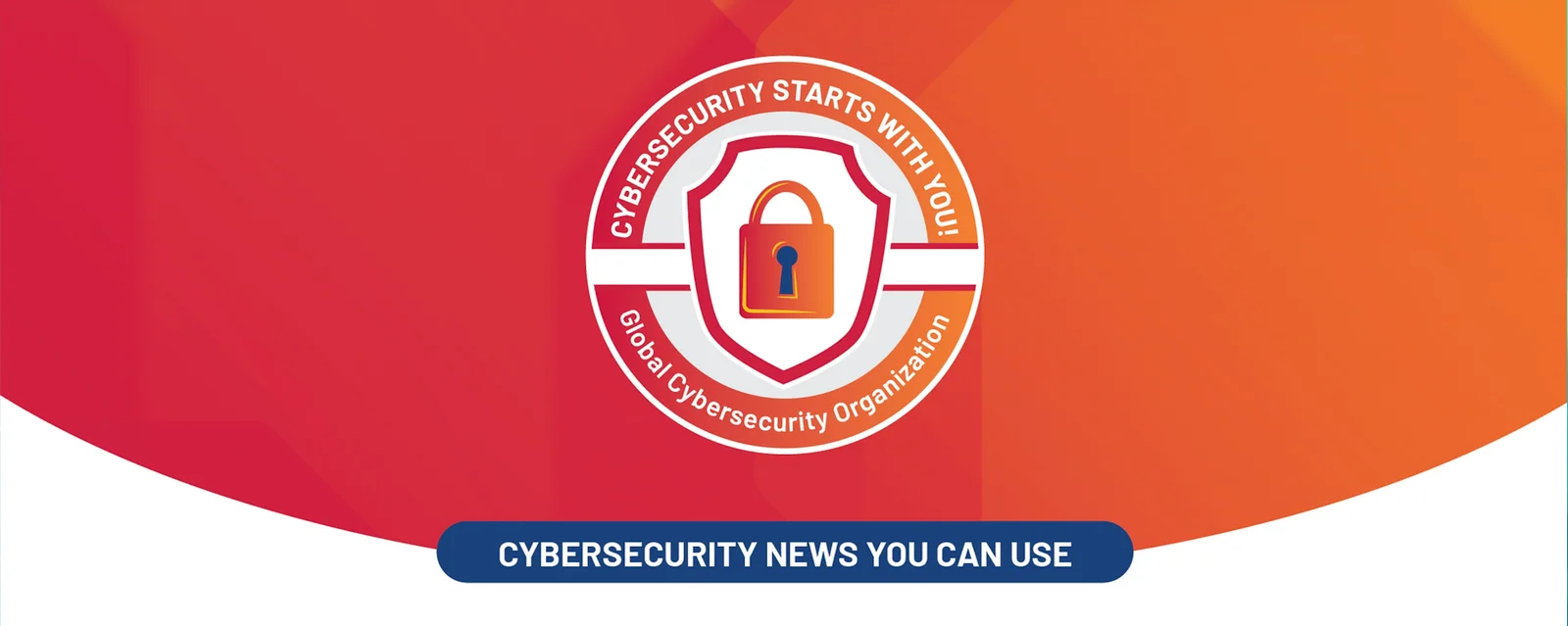 a circular emblem with a shield and padlock icon at the center, surrounded by text reading "CYBERSECURITY STARTS WITH YOU!" and "Global Cybersecurity Organization." Below the emblem, white uppercase letters inside a rounded, dark blue banner state: "CYBERSECURITY NEWS YOU CAN USE." The background features an abstract, vibrant gradient with shades of red and orange, emphasizing urgency, importance, and reliability related to cybersecurity topics.
