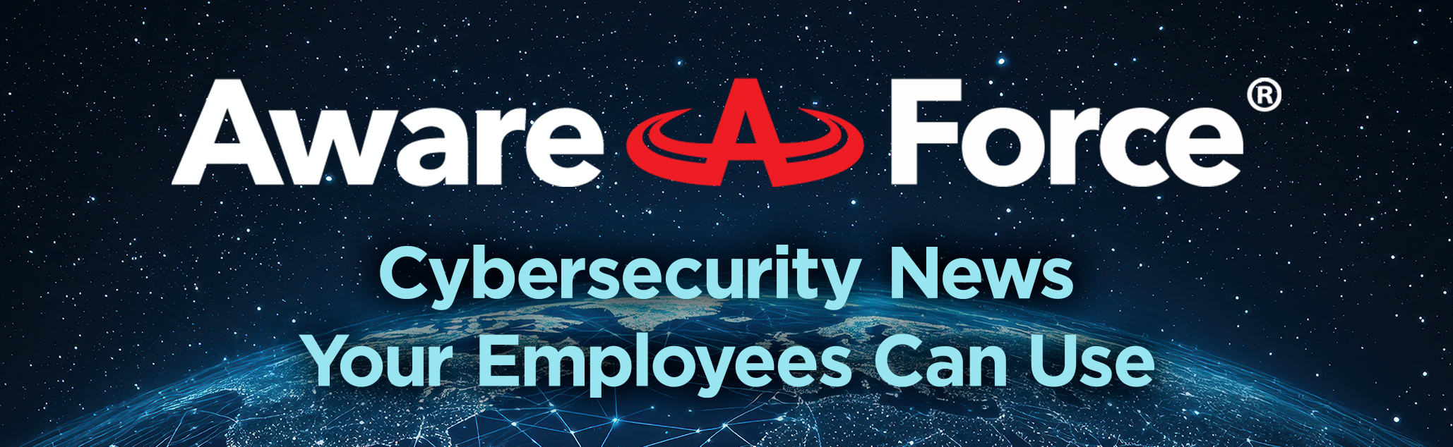 the Aware Force logo with a large red stylized ‘A’ in the center; below it reads ‘Cybersecurity News Your Employees Can Use’ in large light-blue text; the background shows Earth at night with digital connection lines and a starry sky, representing global cybersecurity awareness.