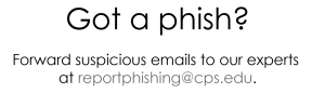 black text on a transparent background that reads “Got a Phish?” in large, bold letters, suggesting a question about suspicious emails. Directly underneath, in smaller, lighter gray text, is an email address: “reportphishing@cps.edu,” indicating where to report phishing attempts. The overall design is simple and clear, promoting awareness and encouraging Chicago Public Schools staff or students to report phishing emails for cybersecurity safety.
